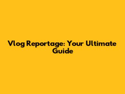 Vlog Reportage: Your Ultimate Guide