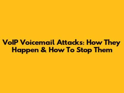 VoIP Voicemail Attacks: How They Happen & How To Stop Them