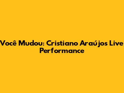 Você Mudou: Cristiano Araújo's Live Performance