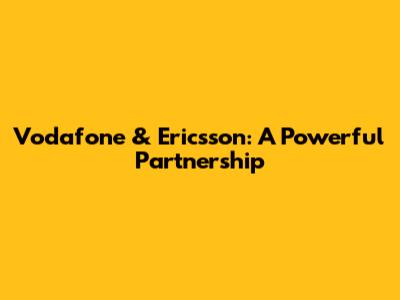 Vodafone & Ericsson: A Powerful Partnership