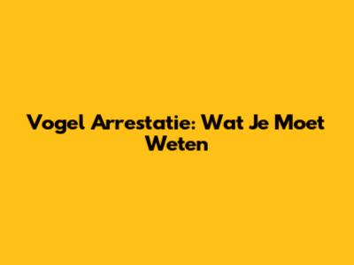 Vogel Arrestatie: Wat Je Moet Weten