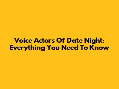 Voice Actors Of Date Night: Everything You Need To Know
