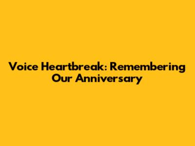 Voice Heartbreak: Remembering Our Anniversary