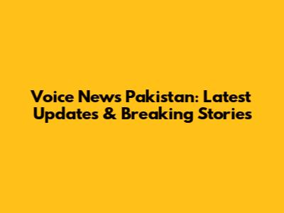 Voice News Pakistan: Latest Updates & Breaking Stories