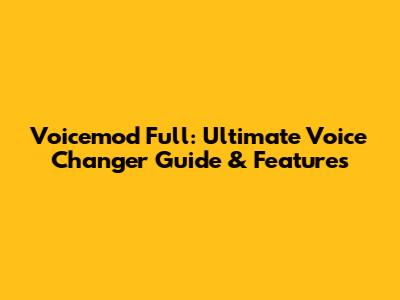 Voicemod Full: Ultimate Voice Changer Guide & Features