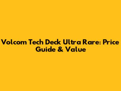 Volcom Tech Deck Ultra Rare: Price Guide & Value