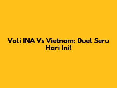 Voli INA Vs Vietnam: Duel Seru Hari Ini!