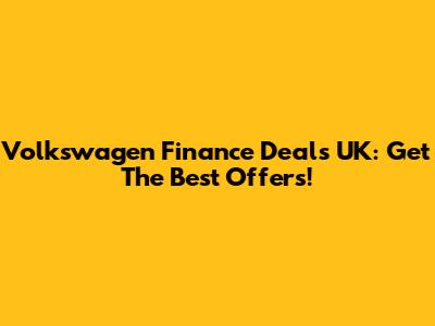 Volkswagen Finance Deals UK: Get The Best Offers!