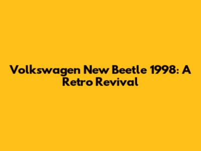 Volkswagen New Beetle 1998: A Retro Revival