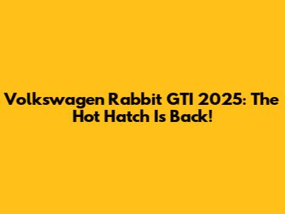 Volkswagen Rabbit GTI 2025: The Hot Hatch Is Back!