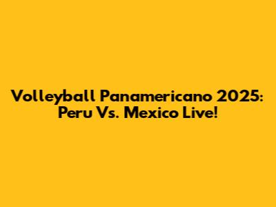 Volleyball Panamericano 2025: Peru Vs. Mexico Live!