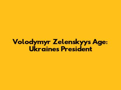 Volodymyr Zelenskyy's Age: Ukraine's President