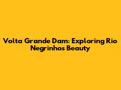 Volta Grande Dam: Exploring Rio Negrinho's Beauty