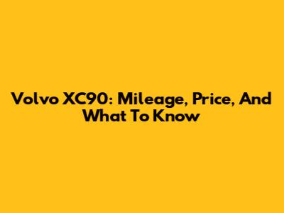 Volvo XC90: Mileage, Price, And What To Know
