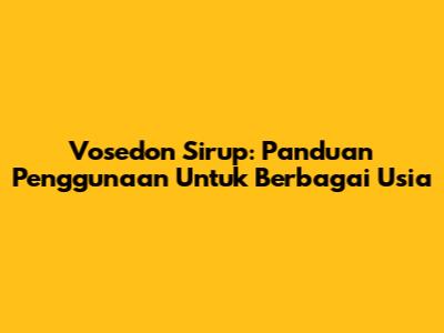 Vosedon Sirup: Panduan Penggunaan Untuk Berbagai Usia