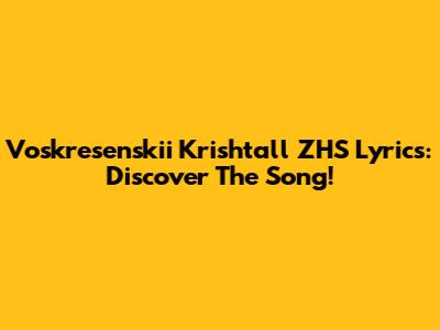 Voskresenskii Krishtall ZHS Lyrics: Discover The Song!