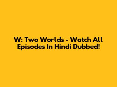 W: Two Worlds - Watch All Episodes In Hindi Dubbed!