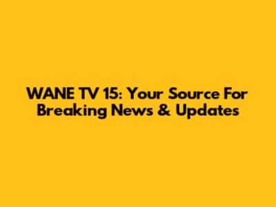 WANE TV 15: Your Source For Breaking News & Updates