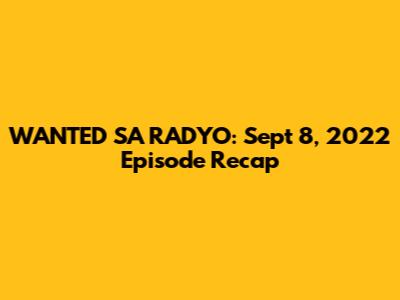 WANTED SA RADYO: Sept 8, 2022 Episode Recap