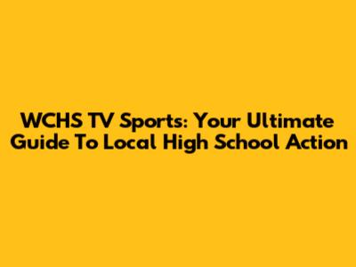 WCHS TV Sports: Your Ultimate Guide To Local High School Action