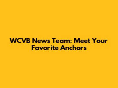 WCVB News Team: Meet Your Favorite Anchors