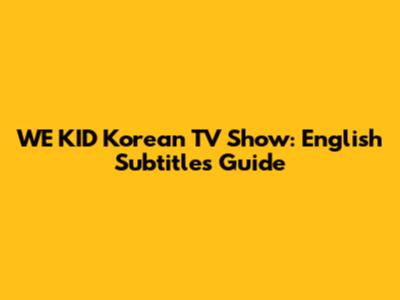 WE KID Korean TV Show: English Subtitles Guide