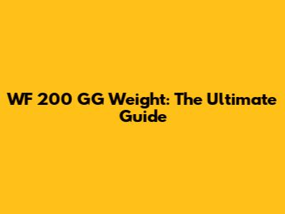 WF 200 GG Weight: The Ultimate Guide