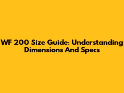 WF 200 Size Guide: Understanding Dimensions And Specs