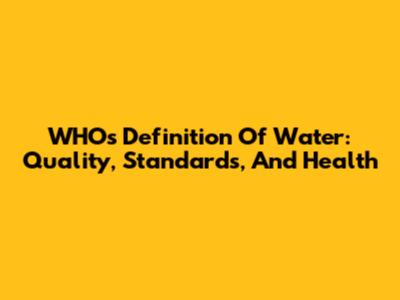 WHO's Definition Of Water: Quality, Standards, And Health