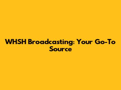 WHSH Broadcasting: Your Go-To Source