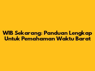 WIB Sekarang: Panduan Lengkap Untuk Pemahaman Waktu Barat