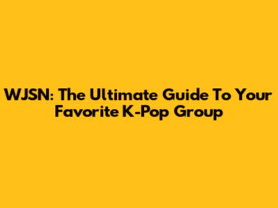 WJSN: The Ultimate Guide To Your Favorite K-Pop Group