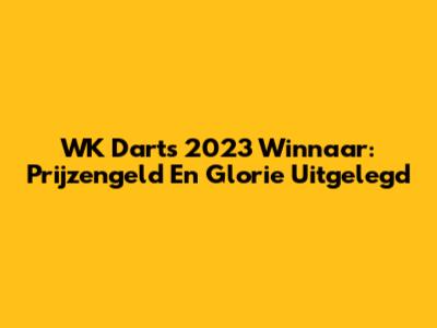 WK Darts 2023 Winnaar: Prijzengeld En Glorie Uitgelegd