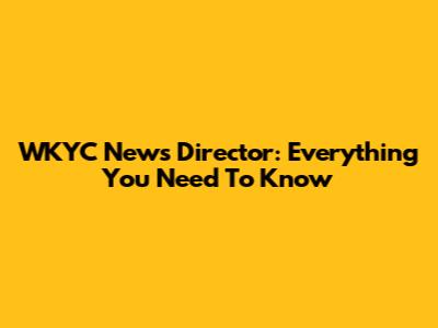 WKYC News Director: Everything You Need To Know