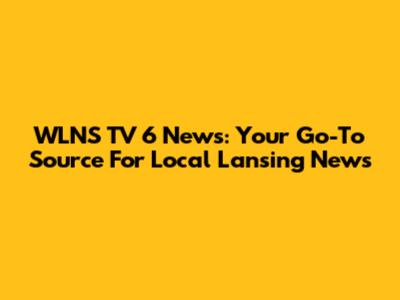WLNS TV 6 News: Your Go-To Source For Local Lansing News