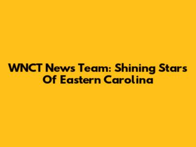 WNCT News Team: Shining Stars Of Eastern Carolina