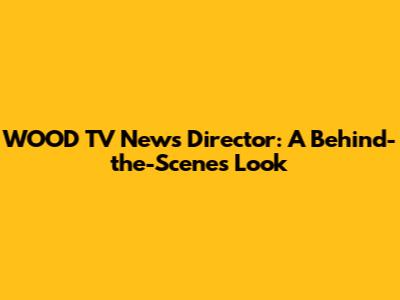 WOOD TV News Director: A Behind-the-Scenes Look