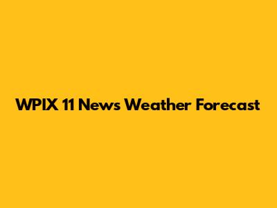 WPIX 11 News Weather Forecast