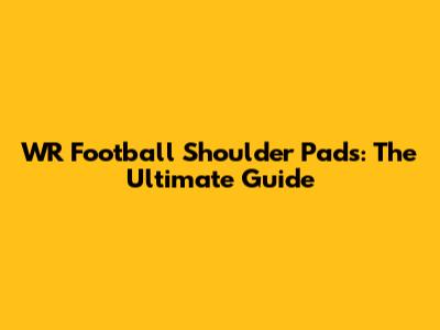 WR Football Shoulder Pads: The Ultimate Guide