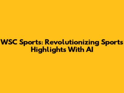WSC Sports: Revolutionizing Sports Highlights With AI