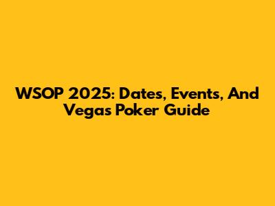 WSOP 2025: Dates, Events, And Vegas Poker Guide