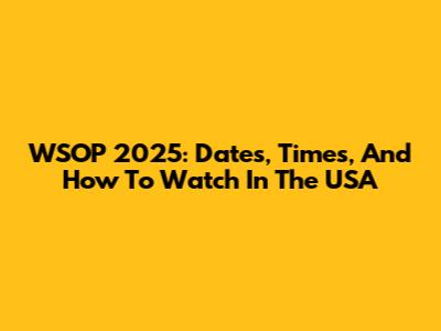 WSOP 2025: Dates, Times, And How To Watch In The USA