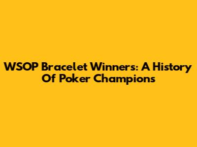 WSOP Bracelet Winners: A History Of Poker Champions