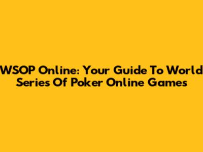 WSOP Online: Your Guide To World Series Of Poker Online Games