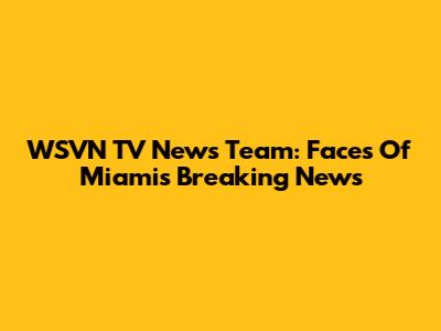 WSVN TV News Team: Faces Of Miami's Breaking News