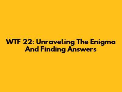WTF 22: Unraveling The Enigma And Finding Answers