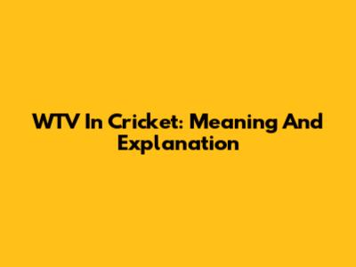 WTV In Cricket: Meaning And Explanation