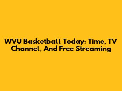 WVU Basketball Today: Time, TV Channel, And Free Streaming