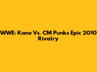 WWE: Kane Vs. CM Punk's Epic 2010 Rivalry