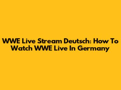 WWE Live Stream Deutsch: How To Watch WWE Live In Germany